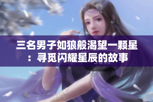 三名男子如狼般渴望一顆星：尋覓閃耀星辰的故事