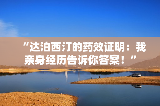 “達(dá)泊西汀的藥效證明：我親身經(jīng)歷告訴你答案！”