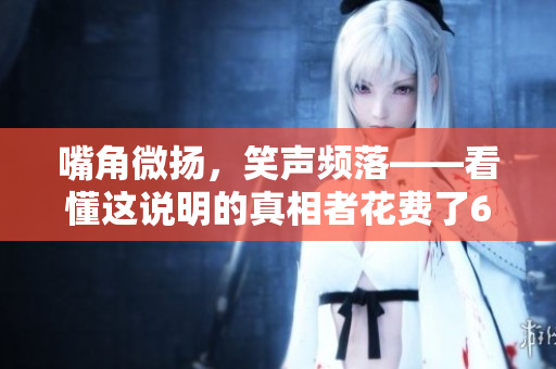 嘴角微揚，笑聲頻落——看懂這說明的真相者花費了6分鐘