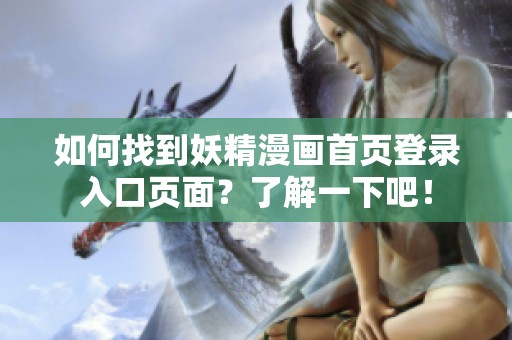 如何找到妖精漫畫首頁登錄入口頁面？了解一下吧！