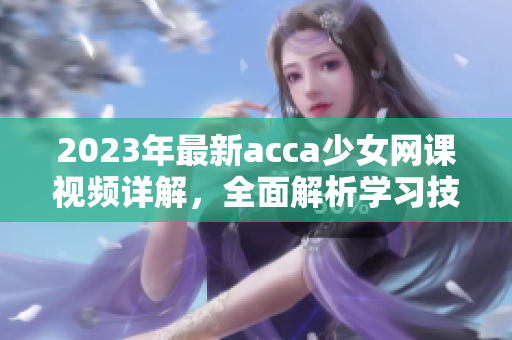 2023年最新acca少女網課視頻詳解，全面解析學習技巧和備考策略