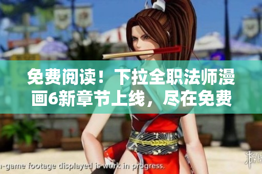 免費(fèi)閱讀！下拉全職法師漫畫(huà)6新章節(jié)上線，盡在免費(fèi)漫畫(huà)閱讀網(wǎng)站