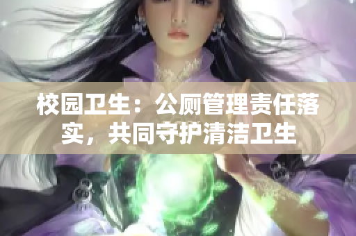 校園衛生：公廁管理責任落實，共同守護清潔衛生