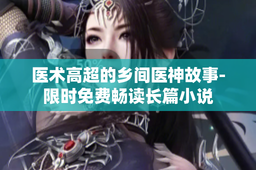 醫術高超的鄉間醫神故事-限時免費暢讀長篇小說