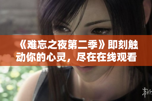 《難忘之夜第二季》即刻觸動你的心靈，盡在在線觀看