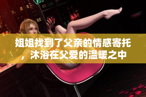 姐姐找到了父親的情感寄托，沐浴在父愛的溫暖之中