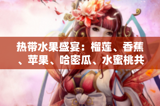 熱帶水果盛宴：榴蓮、香蕉、蘋果、哈密瓜、水蜜桃共聚一堂!
