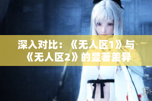 深入對比：《無人區1》與《無人區2》的顯著差異