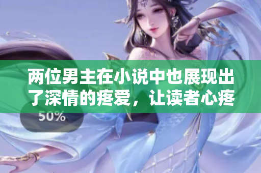 兩位男主在小說中也展現出了深情的疼愛，讓讀者心疼不已
