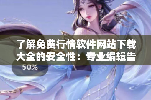了解免費行情軟件網站下載大全的安全性：專業編輯告訴你