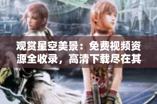 觀賞星空美景：免費視頻資源全收錄，高清下載盡在其中