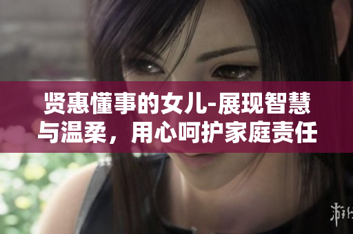 賢惠懂事的女兒-展現智慧與溫柔，用心呵護家庭責任