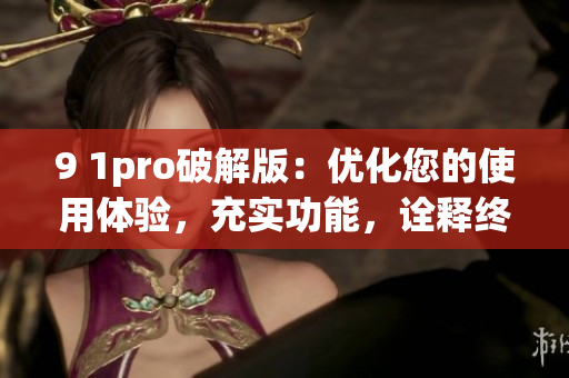 9 1pro破解版：優化您的使用體驗，充實功能，詮釋終極版本