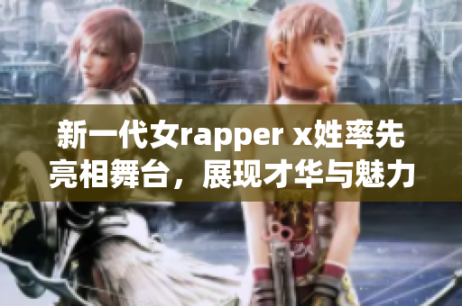 新一代女rapper x姓率先亮相舞臺，展現才華與魅力