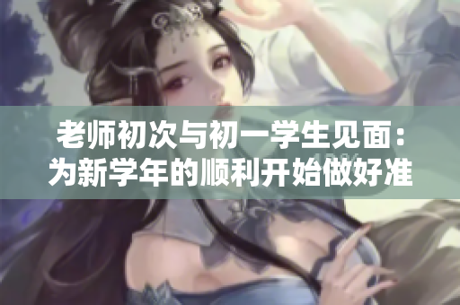 老師初次與初一學生見面：為新學年的順利開始做好準備