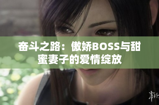奮斗之路：傲嬌BOSS與甜蜜妻子的愛情綻放