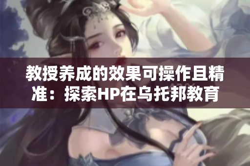 教授養成的效果可操作且精準：探索HP在烏托邦教育中的應用潛力