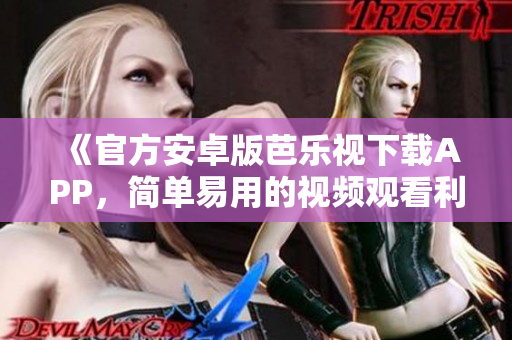 《官方安卓版芭樂視下載APP，簡單易用的視頻觀看利器》