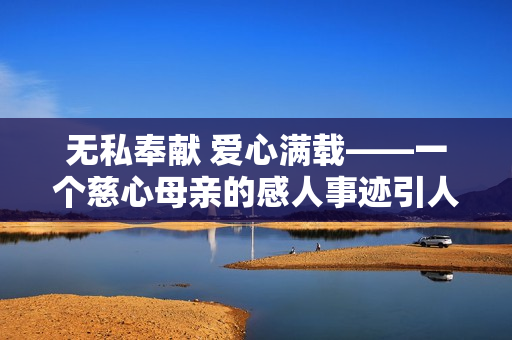 無私奉獻 愛心滿載——一個慈心母親的感人事跡引人思考