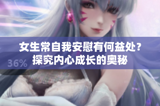 女生常自我安慰有何益處？探究內(nèi)心成長的奧秘