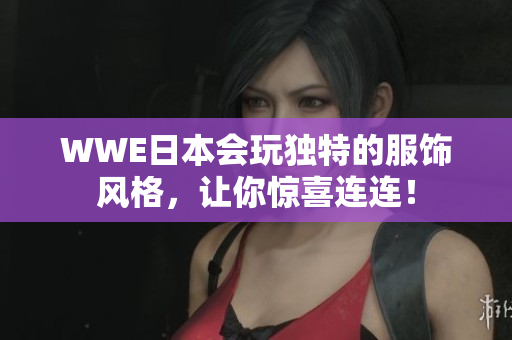 WWE日本會玩獨特的服飾風格，讓你驚喜連連！