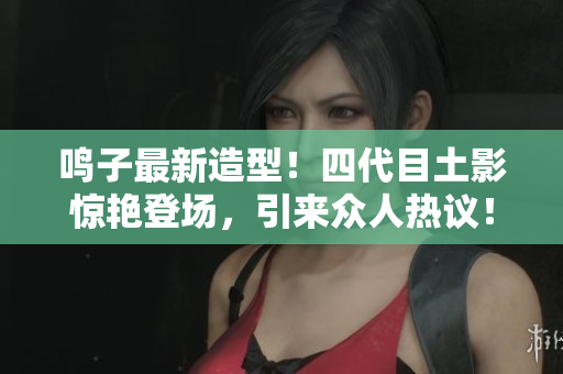 鳴子最新造型！四代目土影驚艷登場，引來眾人熱議！