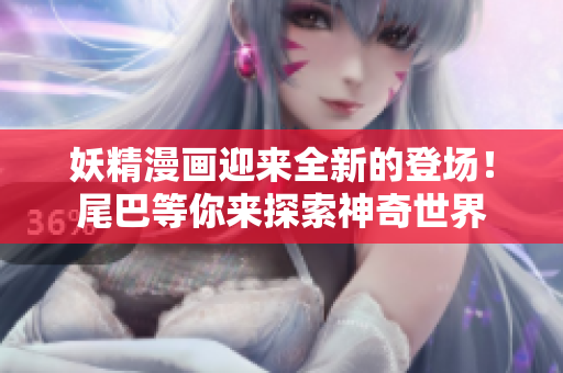 妖精漫畫迎來全新的登場！尾巴等你來探索神奇世界