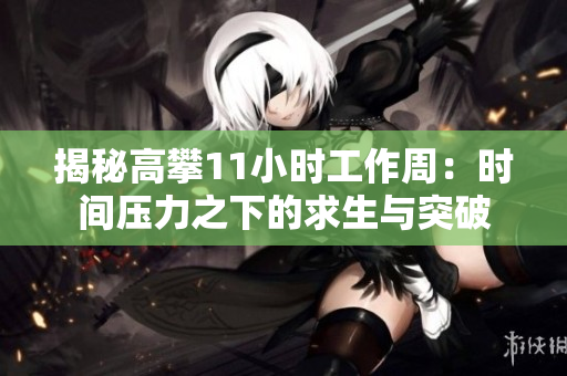 揭秘高攀11小時工作周：時間壓力之下的求生與突破
