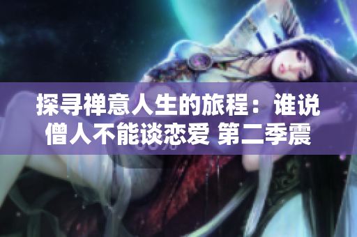 探尋禪意人生的旅程：誰說僧人不能談戀愛 第二季震撼開啟！