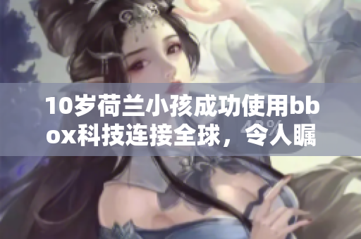 10歲荷蘭小孩成功使用bbox科技連接全球，令人矚目