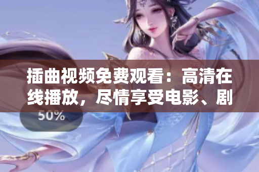 插曲視頻免費觀看：高清在線播放，盡情享受電影、劇集和音樂！
