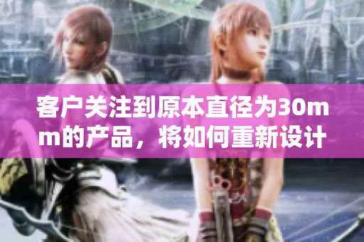 客戶關注到原本直徑為30mm的產品，將如何重新設計？