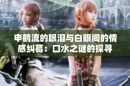 申鶴流的眼淚與白眼間的情感糾葛：口水之謎的探尋