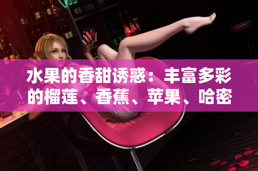水果的香甜誘惑：豐富多彩的榴蓮、香蕉、蘋果、哈密瓜和水蜜桃