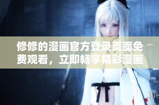 修修的漫畫官方登錄頁面免費觀看，立即暢享精彩漫畫世界