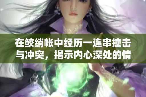 在鮫綃帳中經歷一連串撞擊與沖突，揭示內心深處的情感糾葛
