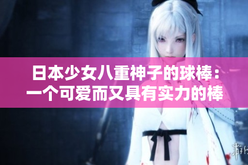日本少女八重神子的球棒：一個可愛而又具有實力的棒球利器