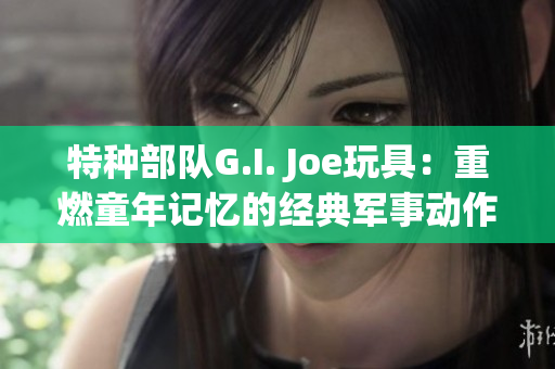 特種部隊G.I. Joe玩具：重燃童年記憶的經典軍事動作人偶