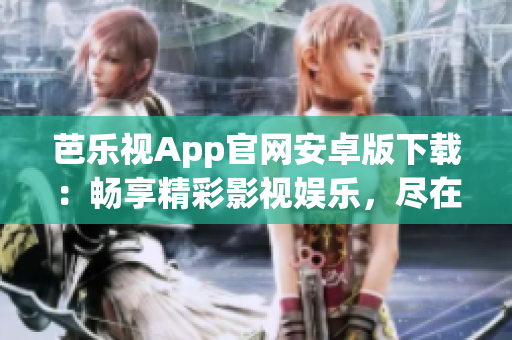 芭樂視App官網安卓版下載：暢享精彩影視娛樂，盡在指尖觸碰