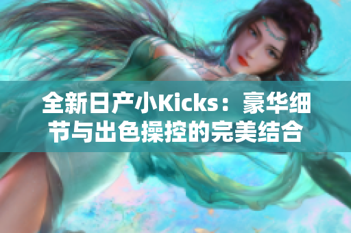 全新日產小Kicks：豪華細節與出色操控的完美結合