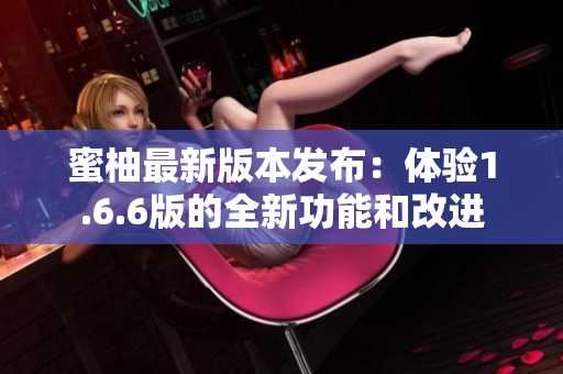 蜜柚最新版本發布：體驗1.6.6版的全新功能和改進