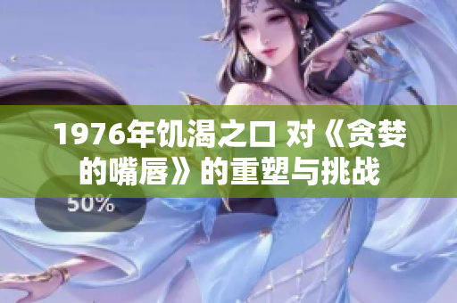 1976年饑渴之口 對《貪婪的嘴唇》的重塑與挑戰