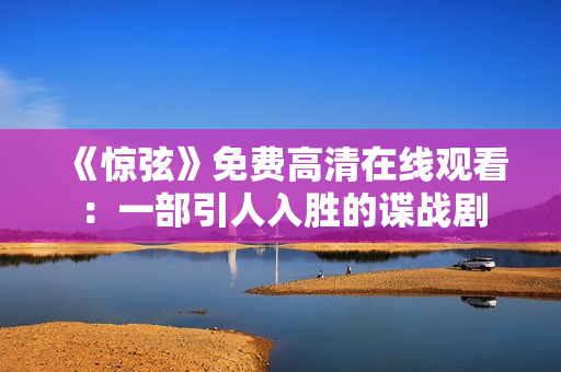 《驚弦》免費高清在線觀看：一部引人入勝的諜戰劇