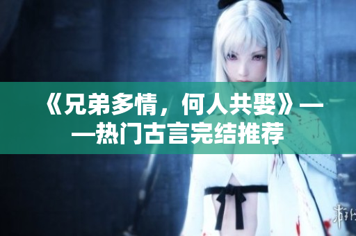 《兄弟多情，何人共娶》——熱門古言完結推薦