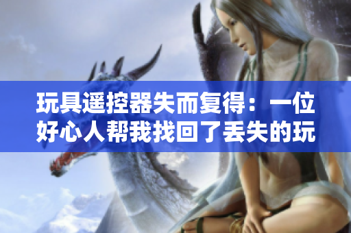 玩具遙控器失而復(fù)得：一位好心人幫我找回了丟失的玩具遙控器