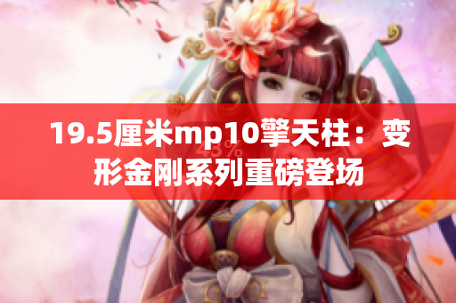 19.5厘米mp10擎天柱：變形金剛系列重磅登場