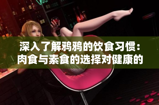 深入了解鴉鴉的飲食習慣：肉食與素食的選擇對健康的影響
