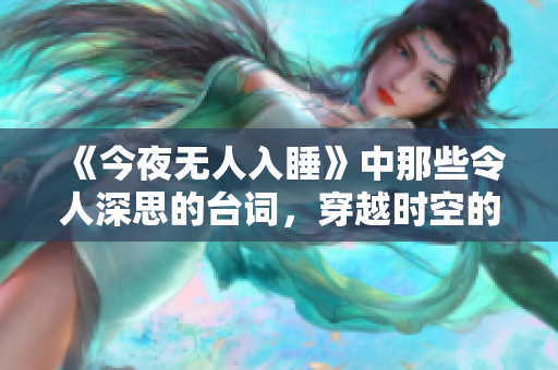 《今夜無(wú)人入睡》中那些令人深思的臺(tái)詞，穿越時(shí)空的情感共振