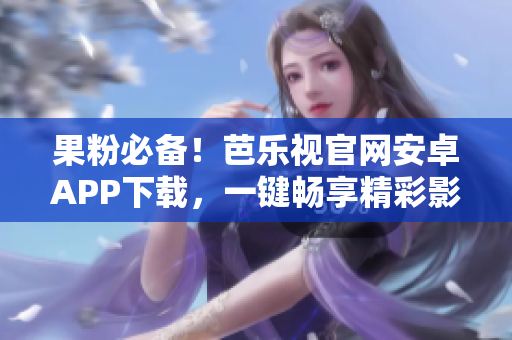 果粉必備！芭樂(lè)視官網(wǎng)安卓APP下載，一鍵暢享精彩影視內(nèi)容