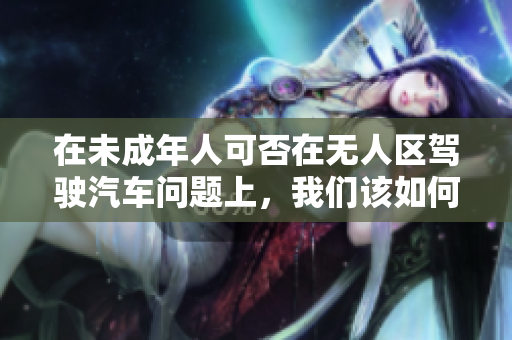 在未成年人可否在無人區駕駛汽車問題上，我們該如何看待